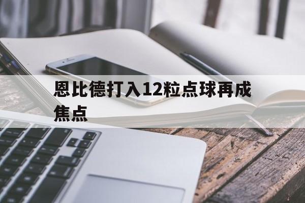 恩比德打入12粒点球再成焦点(16岁球员被点球击中胸口倒地身亡)