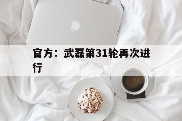 官方：武磊第31轮再次进行(武磊第三轮)